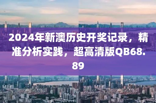 2024年新澳历史开奖记录，精准分析实践，超高清版QB68.89