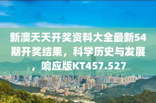 新澳天天开奖资料大全最新54期开奖结果，科学历史与发展，响应版KT457.527