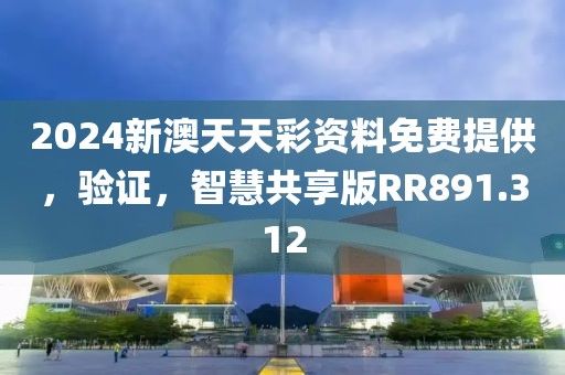 2024新澳天天彩资料免费提供，验证，智慧共享版RR891.312