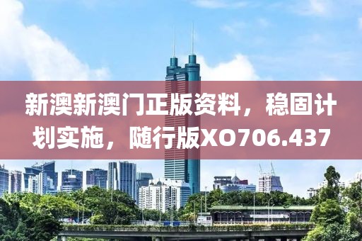 新澳新澳门正版资料，稳固计划实施，随行版XO706.437