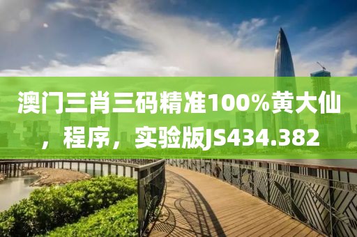 澳门三肖三码精准100%黄大仙，程序，实验版JS434.382