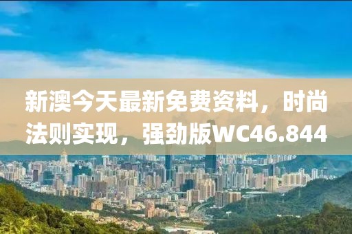 新澳今天最新免费资料，时尚法则实现，强劲版WC46.844