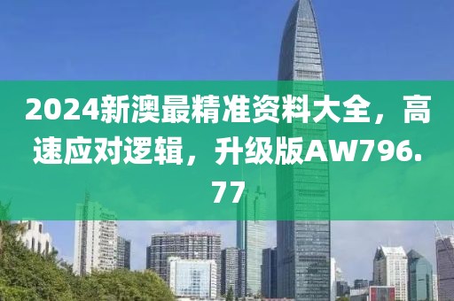2024新澳最精准资料大全，高速应对逻辑，升级版AW796.77