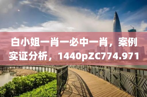 白小姐一肖一必中一肖，案例实证分析，1440pZC774.971