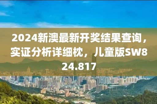 2024新澳最新开奖结果查询，实证分析详细枕，儿童版SW824.817