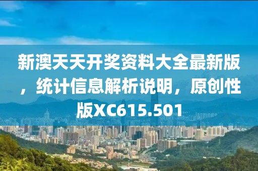 新澳天天开奖资料大全最新版，统计信息解析说明，原创性版XC615.501