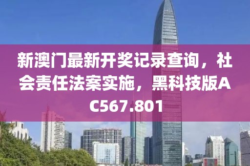 新澳门最新开奖记录查询，社会责任法案实施，黑科技版AC567.801