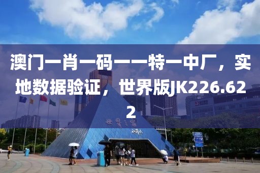 澳门一肖一码一一特一中厂，实地数据验证，世界版JK226.622
