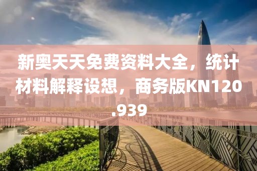新奥天天免费资料大全，统计材料解释设想，商务版KN120.939