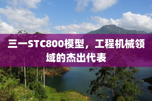 三一STC800模型，工程机械领域的杰出代表