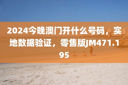 2024今晚澳门开什么号码，实地数据验证，零售版JM471.195