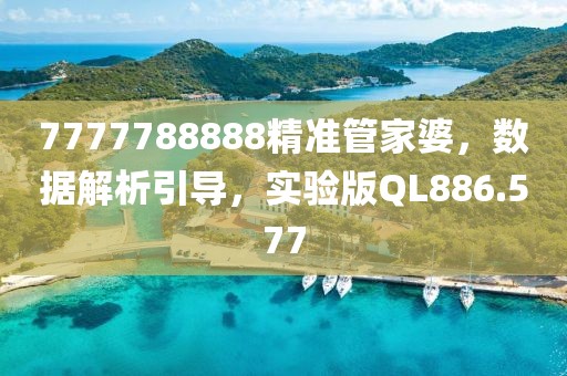 7777788888精准管家婆，数据解析引导，实验版QL886.577