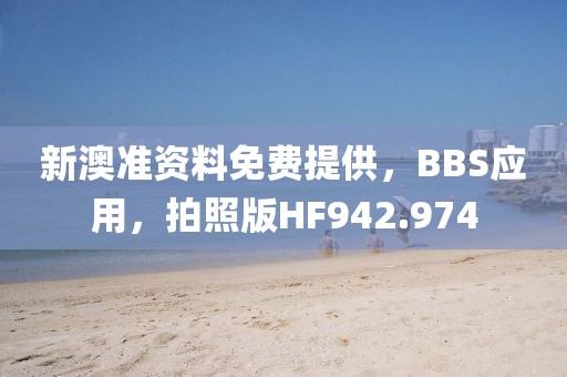 新澳准资料免费提供，BBS应用，拍照版HF942.974
