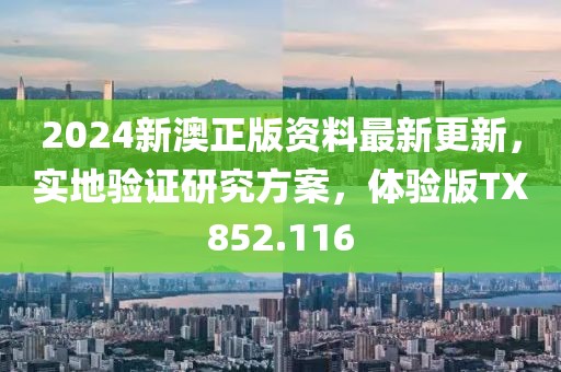 2024新澳正版资料最新更新，实地验证研究方案，体验版TX852.116