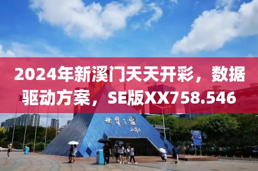2024年新溪门天天开彩，数据驱动方案，SE版XX758.546