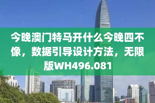 今晚澳门特马开什么今晚四不像，数据引导设计方法，无限版WH496.081