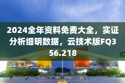 2024全年资料免费大全，实证分析细明数据，云技术版FQ356.218