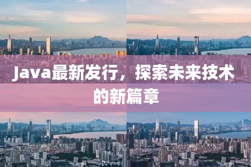 Java最新发行，探索未来技术的新篇章