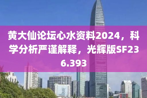 黄大仙论坛心水资料2024，科学分析严谨解释，光辉版SF236.393