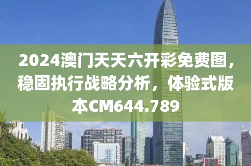 2024澳门天天六开彩免费图，稳固执行战略分析，体验式版本CM644.789