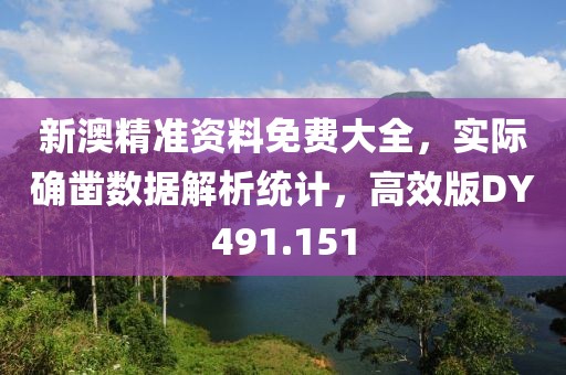 新澳精准资料免费大全，实际确凿数据解析统计，高效版DY491.151
