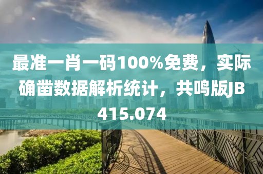最准一肖一码100%免费，实际确凿数据解析统计，共鸣版JB415.074