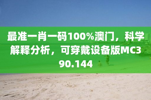 最准一肖一码100%澳门，科学解释分析，可穿戴设备版MC390.144
