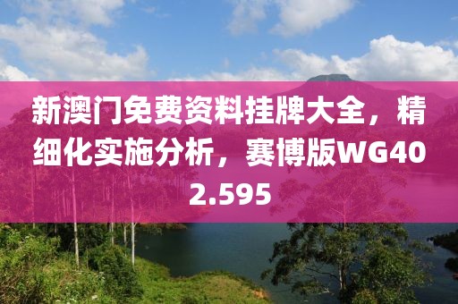 新澳门免费资料挂牌大全，精细化实施分析，赛博版WG402.595