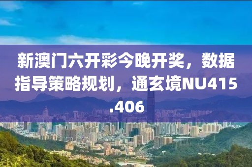 新澳门六开彩今晚开奖，数据指导策略规划，通玄境NU415.406