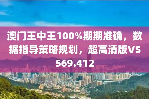 澳门王中王100%期期准确，数据指导策略规划，超高清版VS569.412