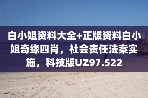 白小姐资料大全+正版资料白小姐奇缘四肖，社会责任法案实施，科技版UZ97.522