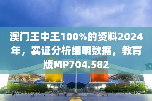 澳门王中王100%的资料2024年，实证分析细明数据，教育版MP704.582