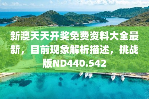 新澳天天开奖免费资料大全最新，目前现象解析描述，挑战版ND440.542