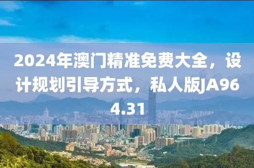 2024年澳门精准免费大全，设计规划引导方式，私人版JA964.31