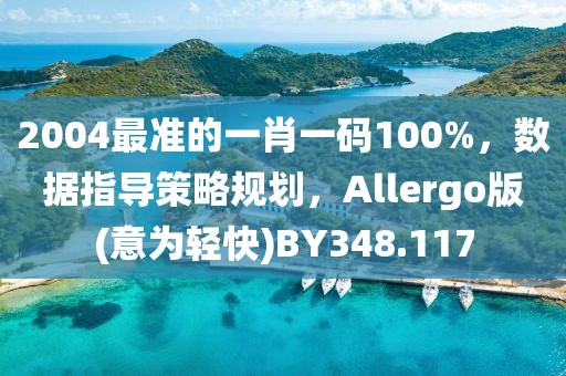 2004最准的一肖一码100%，数据指导策略规划，Allergo版(意为轻快)BY348.117