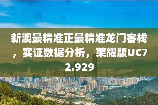 新澳最精准正最精准龙门客栈，实证数据分析，荣耀版UC72.929