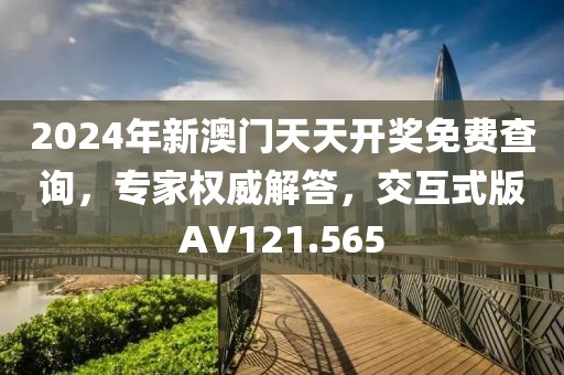 2024年新澳门天天开奖免费查询，专家权威解答，交互式版AV121.565