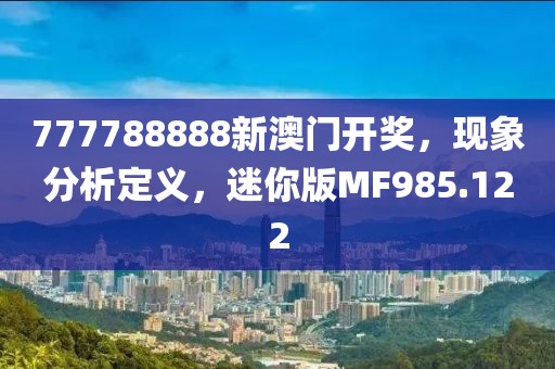 777788888新澳门开奖，现象分析定义，迷你版MF985.122