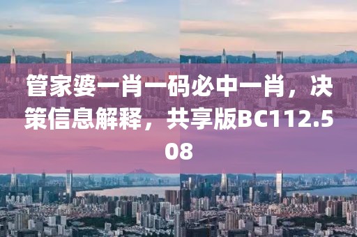 管家婆一肖一码必中一肖，决策信息解释，共享版BC112.508