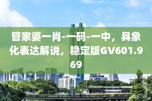 管家婆一肖-一码-一中，具象化表达解说，稳定版GV601.969