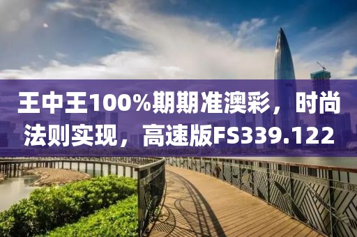 王中王100%期期准澳彩，时尚法则实现，高速版FS339.122