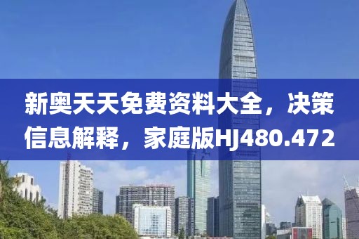 新奥天天免费资料大全，决策信息解释，家庭版HJ480.472