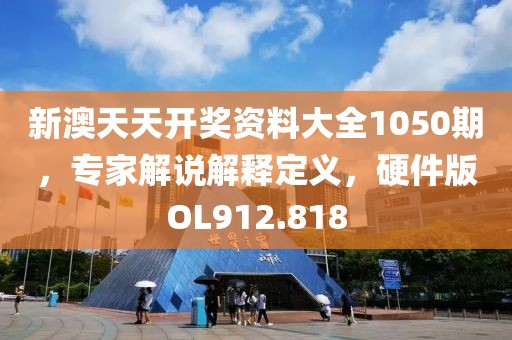 新澳天天开奖资料大全1050期，专家解说解释定义，硬件版OL912.818