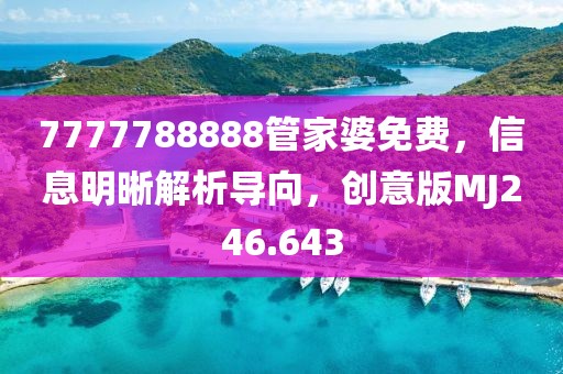 7777788888管家婆免费，信息明晰解析导向，创意版MJ246.643