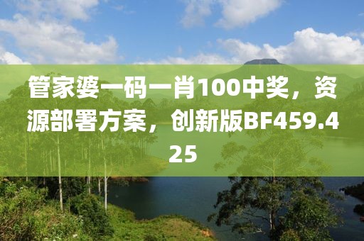 管家婆一码一肖100中奖，资源部署方案，创新版BF459.425