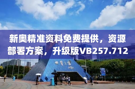 新奥精准资料免费提供，资源部署方案，升级版VB257.712