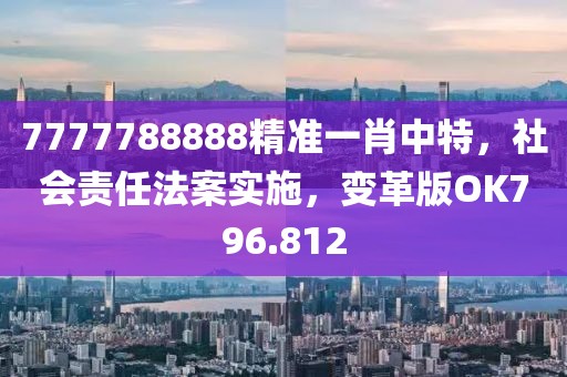 7777788888精准一肖中特，社会责任法案实施，变革版OK796.812
