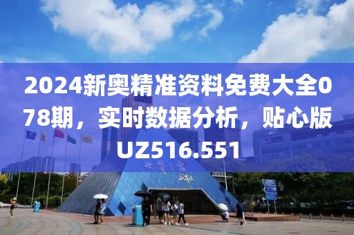 2024新奥精准资料免费大全078期，实时数据分析，贴心版UZ516.551