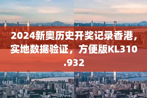 2024新奥历史开奖记录香港，实地数据验证，方便版KL310.932