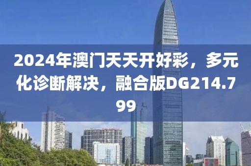 2024年澳门天天开好彩，多元化诊断解决，融合版DG214.799